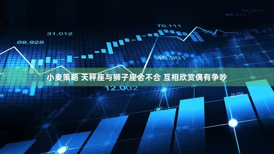 小麦策略 天秤座与狮子座合不合 互相欣赏偶有争吵