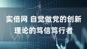 实倍网 自觉做党的创新理论的笃信笃行者