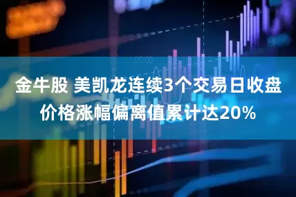 金牛股 美凯龙连续3个交易日收盘价格涨幅偏离值累计达20%